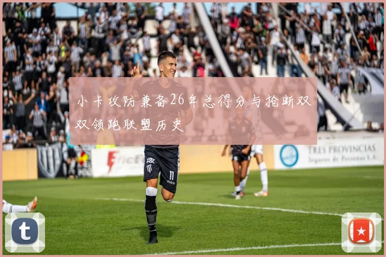 小卡攻防兼备26年总得分与抢断双双领跑联盟历史