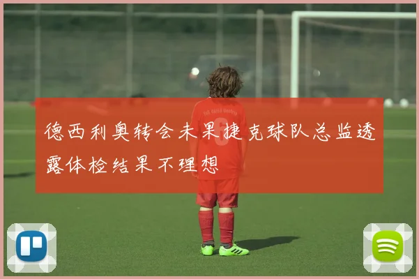 德西利奥转会未果捷克球队总监透露体检结果不理想