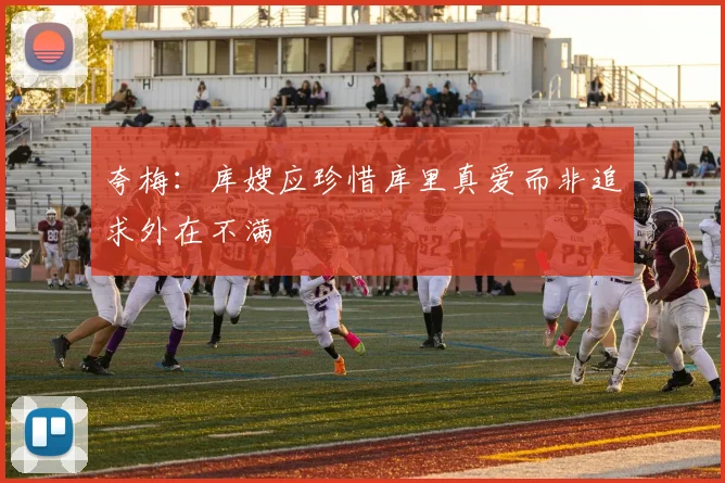 夸梅：库嫂应珍惜库里真爱而非追求外在不满