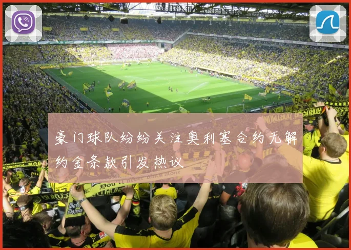 豪门球队纷纷关注奥利塞合约无解约金条款引发热议