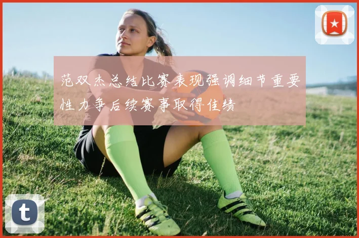 范双杰总结比赛表现强调细节重要性力争后续赛事取得佳绩
