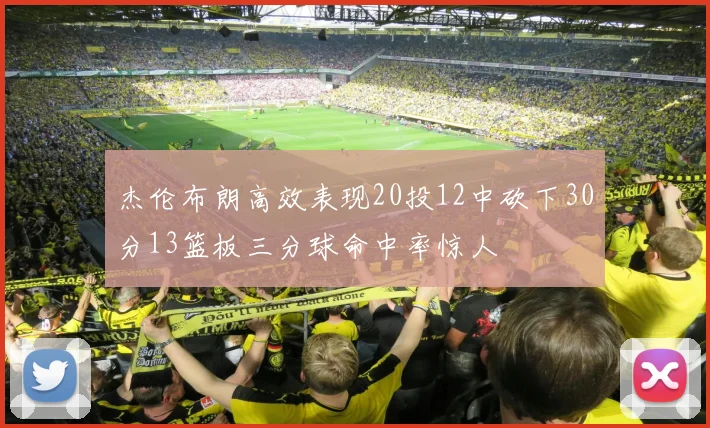杰伦布朗高效表现20投12中砍下30分13篮板三分球命中率惊人