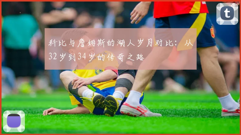 科比与詹姆斯的湖人岁月对比：从32岁到34岁的传奇之路