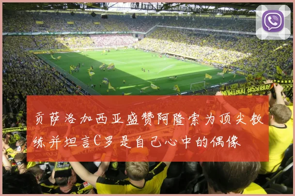 贡萨洛加西亚盛赞阿隆索为顶尖教练并坦言C罗是自己心中的偶像